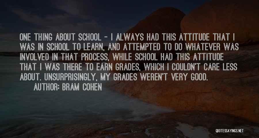 Bram Cohen Quotes: One Thing About School - I Always Had This Attitude That I Was In School To Learn, And Attempted To