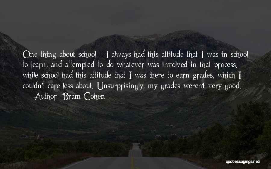 Bram Cohen Quotes: One Thing About School - I Always Had This Attitude That I Was In School To Learn, And Attempted To