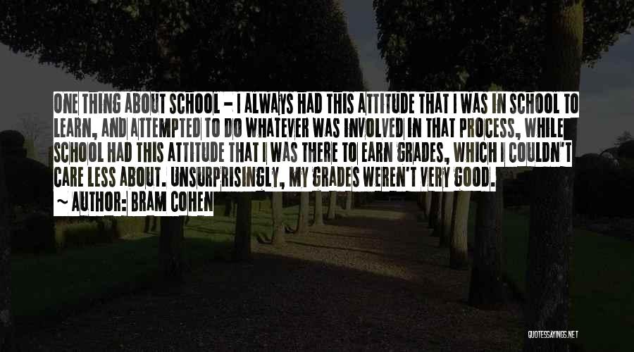 Bram Cohen Quotes: One Thing About School - I Always Had This Attitude That I Was In School To Learn, And Attempted To