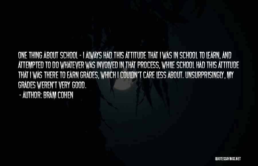 Bram Cohen Quotes: One Thing About School - I Always Had This Attitude That I Was In School To Learn, And Attempted To