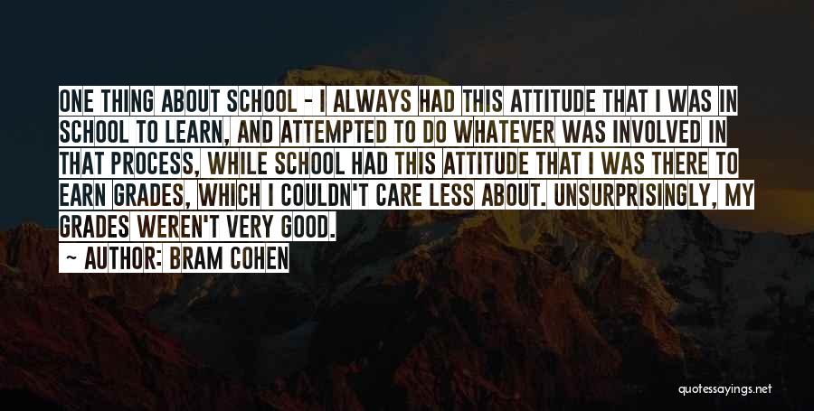 Bram Cohen Quotes: One Thing About School - I Always Had This Attitude That I Was In School To Learn, And Attempted To