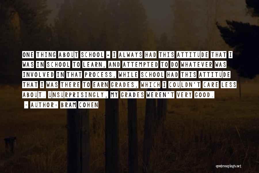 Bram Cohen Quotes: One Thing About School - I Always Had This Attitude That I Was In School To Learn, And Attempted To