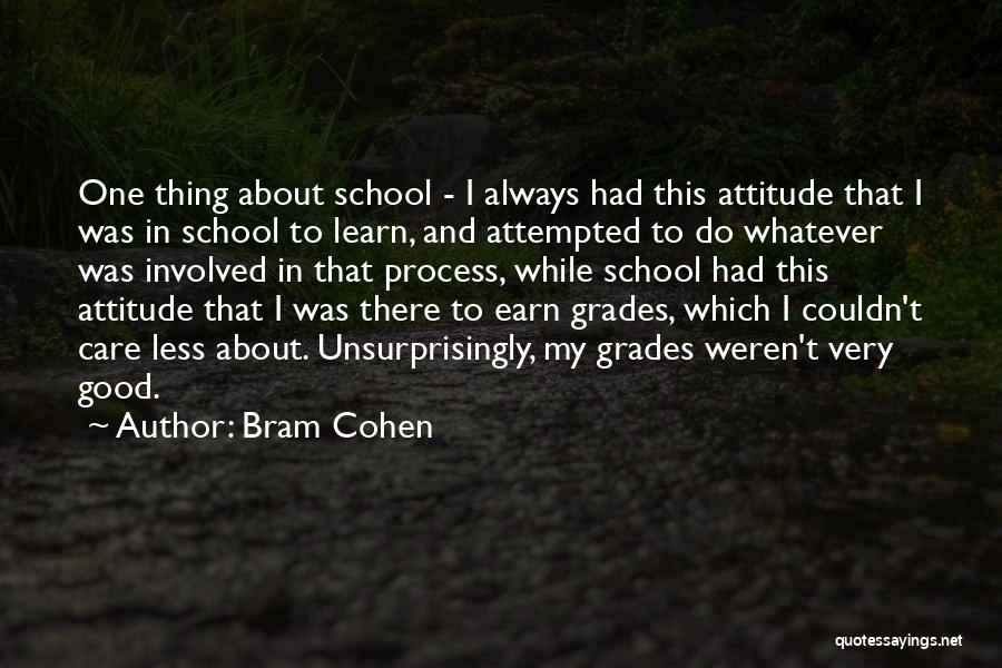 Bram Cohen Quotes: One Thing About School - I Always Had This Attitude That I Was In School To Learn, And Attempted To