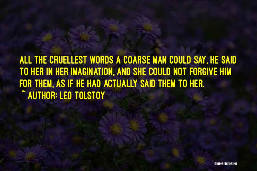 Leo Tolstoy Quotes: All The Cruellest Words A Coarse Man Could Say, He Said To Her In Her Imagination, And She Could Not