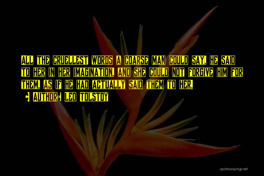 Leo Tolstoy Quotes: All The Cruellest Words A Coarse Man Could Say, He Said To Her In Her Imagination, And She Could Not