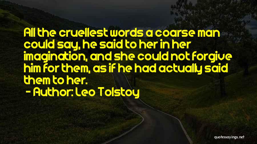 Leo Tolstoy Quotes: All The Cruellest Words A Coarse Man Could Say, He Said To Her In Her Imagination, And She Could Not