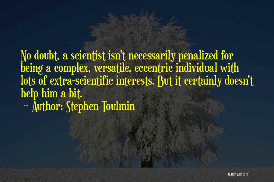 Stephen Toulmin Quotes: No Doubt, A Scientist Isn't Necessarily Penalized For Being A Complex, Versatile, Eccentric Individual With Lots Of Extra-scientific Interests. But