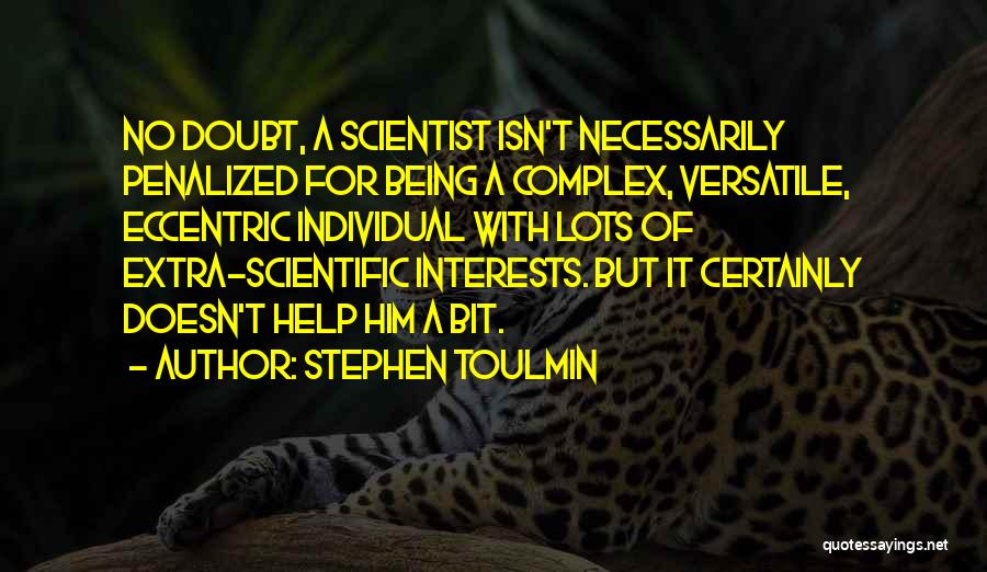 Stephen Toulmin Quotes: No Doubt, A Scientist Isn't Necessarily Penalized For Being A Complex, Versatile, Eccentric Individual With Lots Of Extra-scientific Interests. But