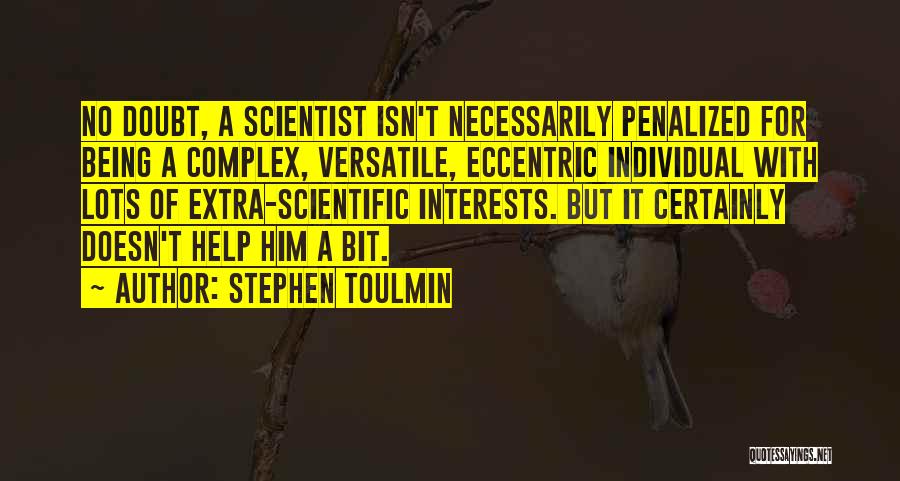 Stephen Toulmin Quotes: No Doubt, A Scientist Isn't Necessarily Penalized For Being A Complex, Versatile, Eccentric Individual With Lots Of Extra-scientific Interests. But