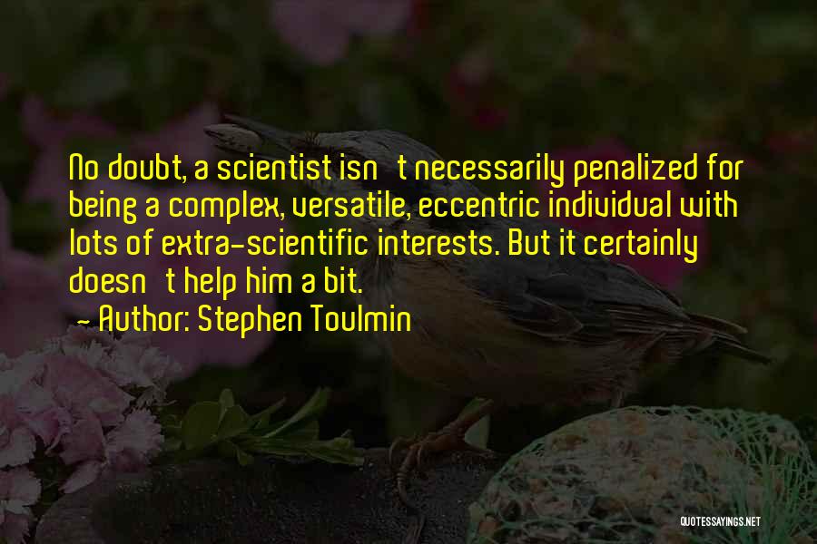 Stephen Toulmin Quotes: No Doubt, A Scientist Isn't Necessarily Penalized For Being A Complex, Versatile, Eccentric Individual With Lots Of Extra-scientific Interests. But