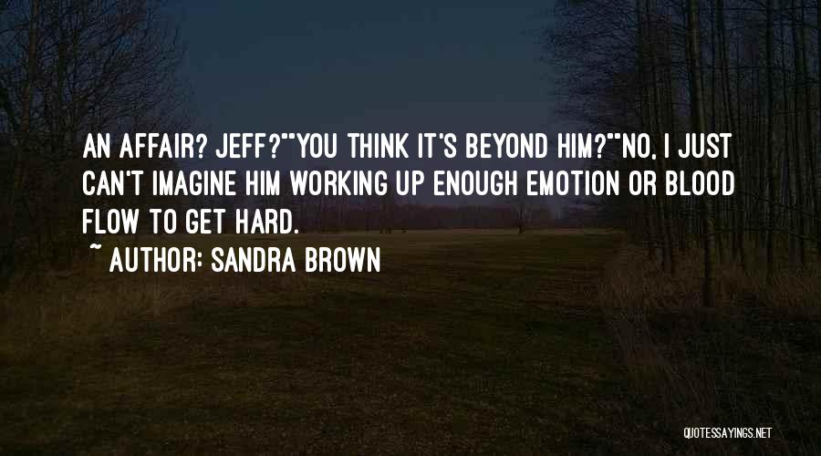 Sandra Brown Quotes: An Affair? Jeff?you Think It's Beyond Him?no, I Just Can't Imagine Him Working Up Enough Emotion Or Blood Flow To