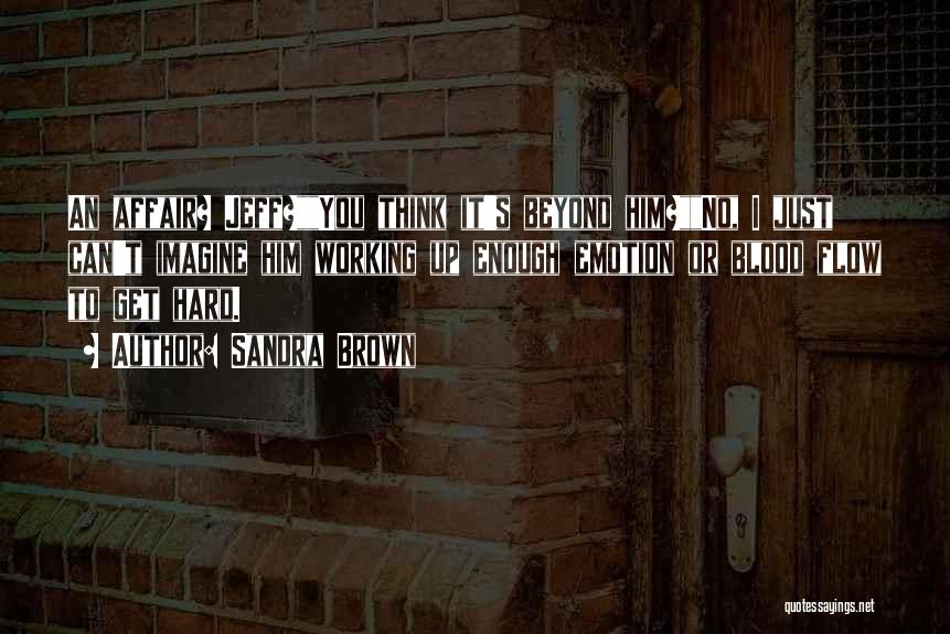 Sandra Brown Quotes: An Affair? Jeff?you Think It's Beyond Him?no, I Just Can't Imagine Him Working Up Enough Emotion Or Blood Flow To