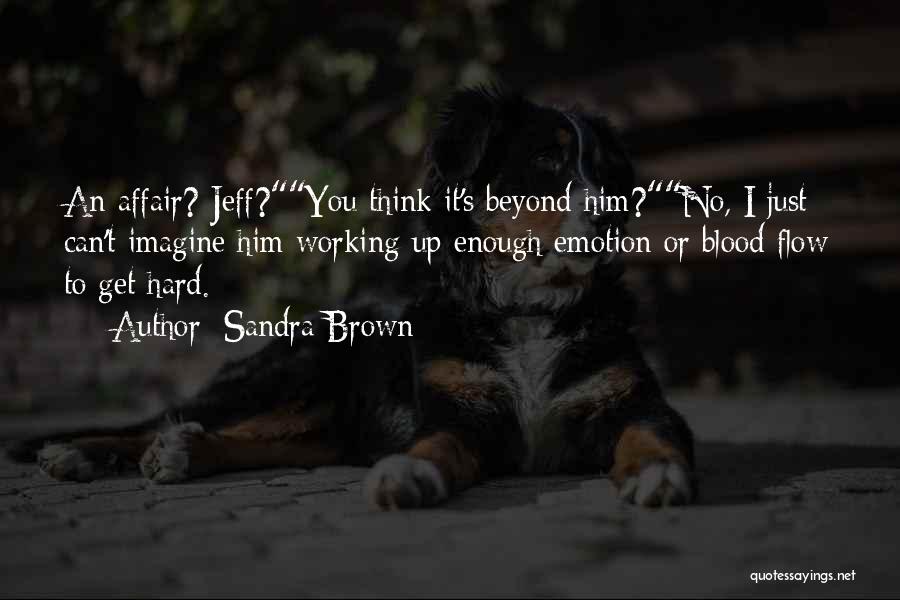 Sandra Brown Quotes: An Affair? Jeff?you Think It's Beyond Him?no, I Just Can't Imagine Him Working Up Enough Emotion Or Blood Flow To