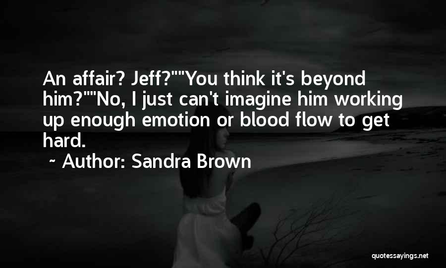 Sandra Brown Quotes: An Affair? Jeff?you Think It's Beyond Him?no, I Just Can't Imagine Him Working Up Enough Emotion Or Blood Flow To
