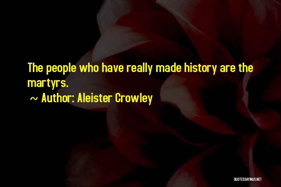 Aleister Crowley Quotes: The People Who Have Really Made History Are The Martyrs.