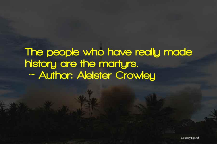 Aleister Crowley Quotes: The People Who Have Really Made History Are The Martyrs.