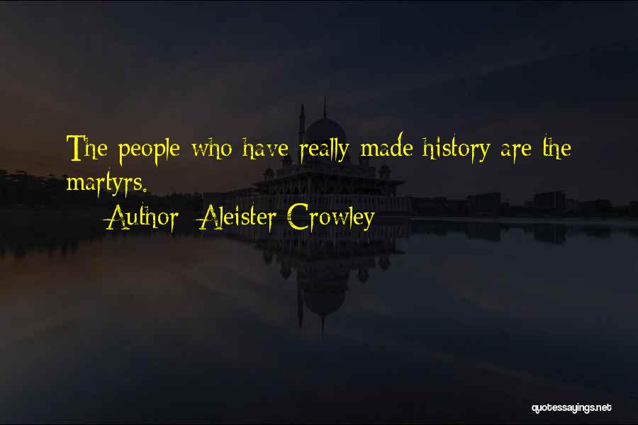 Aleister Crowley Quotes: The People Who Have Really Made History Are The Martyrs.