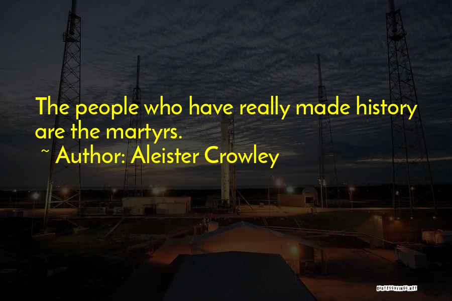 Aleister Crowley Quotes: The People Who Have Really Made History Are The Martyrs.