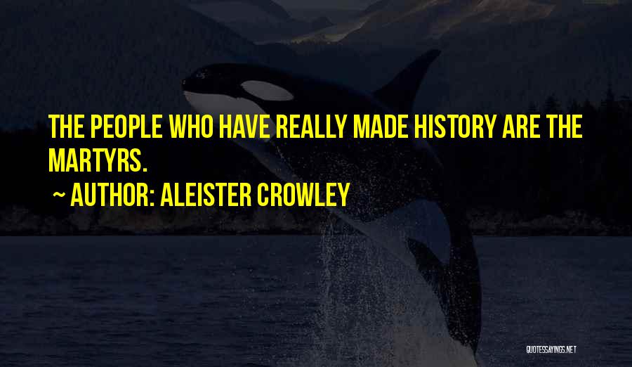 Aleister Crowley Quotes: The People Who Have Really Made History Are The Martyrs.