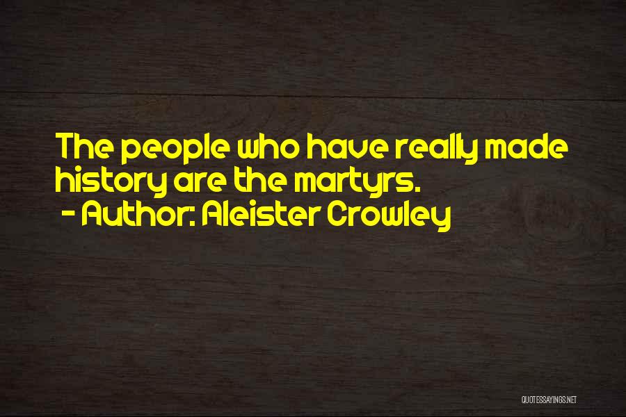 Aleister Crowley Quotes: The People Who Have Really Made History Are The Martyrs.