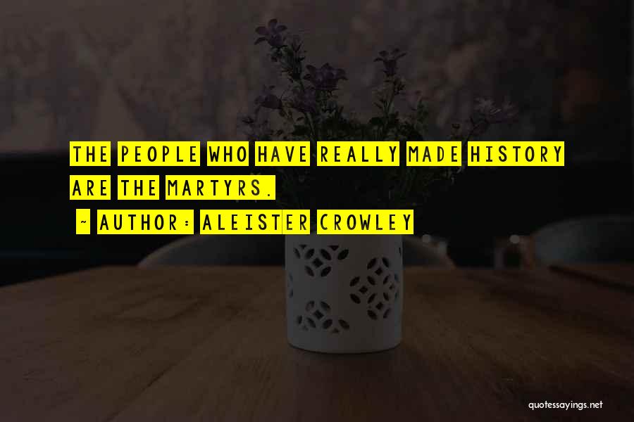 Aleister Crowley Quotes: The People Who Have Really Made History Are The Martyrs.