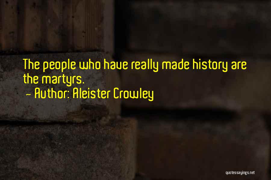Aleister Crowley Quotes: The People Who Have Really Made History Are The Martyrs.