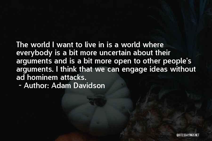 Adam Davidson Quotes: The World I Want To Live In Is A World Where Everybody Is A Bit More Uncertain About Their Arguments