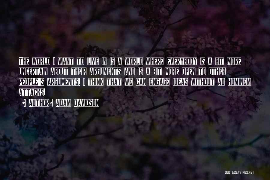 Adam Davidson Quotes: The World I Want To Live In Is A World Where Everybody Is A Bit More Uncertain About Their Arguments