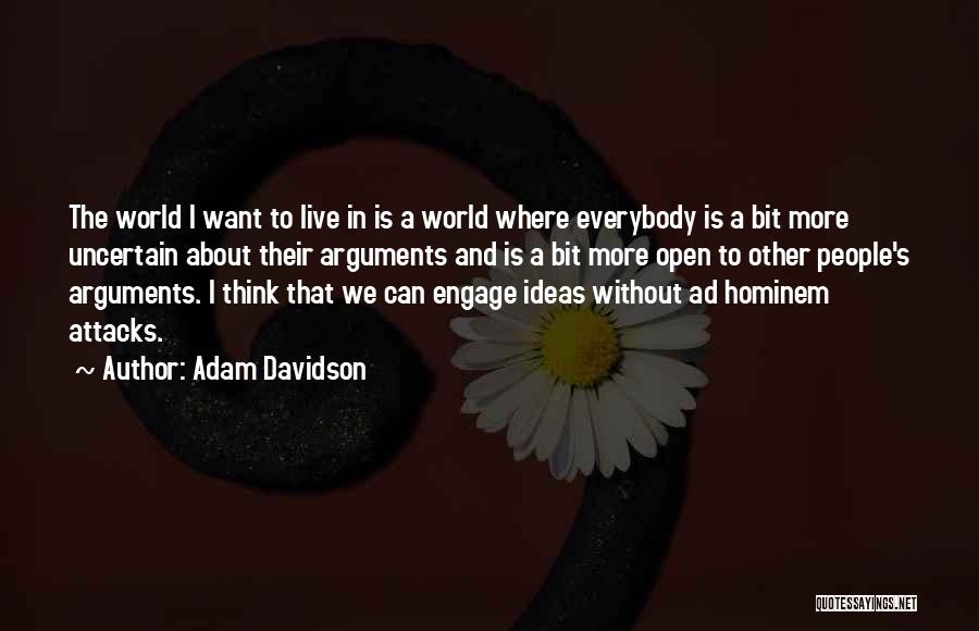 Adam Davidson Quotes: The World I Want To Live In Is A World Where Everybody Is A Bit More Uncertain About Their Arguments