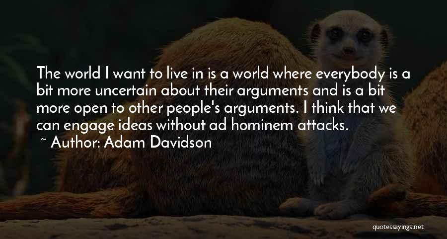 Adam Davidson Quotes: The World I Want To Live In Is A World Where Everybody Is A Bit More Uncertain About Their Arguments