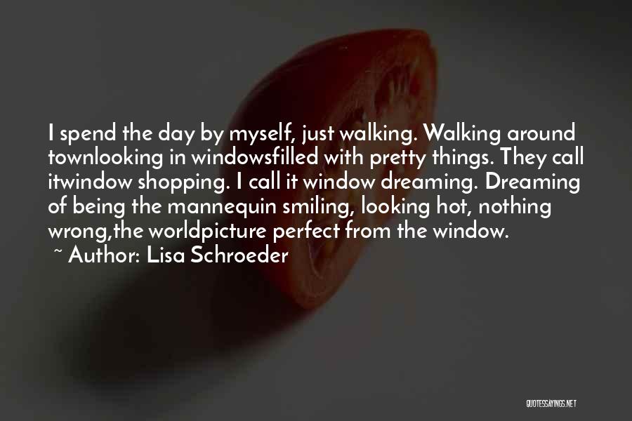 Lisa Schroeder Quotes: I Spend The Day By Myself, Just Walking. Walking Around Townlooking In Windowsfilled With Pretty Things. They Call Itwindow Shopping.