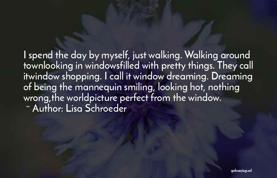 Lisa Schroeder Quotes: I Spend The Day By Myself, Just Walking. Walking Around Townlooking In Windowsfilled With Pretty Things. They Call Itwindow Shopping.