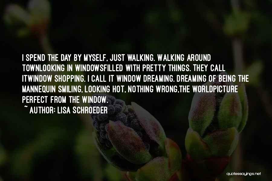 Lisa Schroeder Quotes: I Spend The Day By Myself, Just Walking. Walking Around Townlooking In Windowsfilled With Pretty Things. They Call Itwindow Shopping.