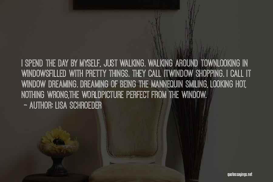 Lisa Schroeder Quotes: I Spend The Day By Myself, Just Walking. Walking Around Townlooking In Windowsfilled With Pretty Things. They Call Itwindow Shopping.