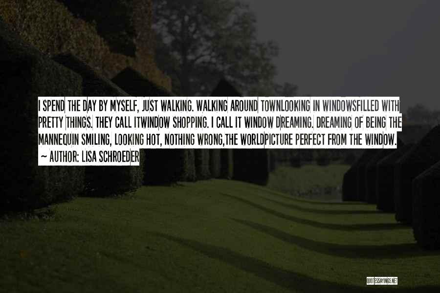 Lisa Schroeder Quotes: I Spend The Day By Myself, Just Walking. Walking Around Townlooking In Windowsfilled With Pretty Things. They Call Itwindow Shopping.