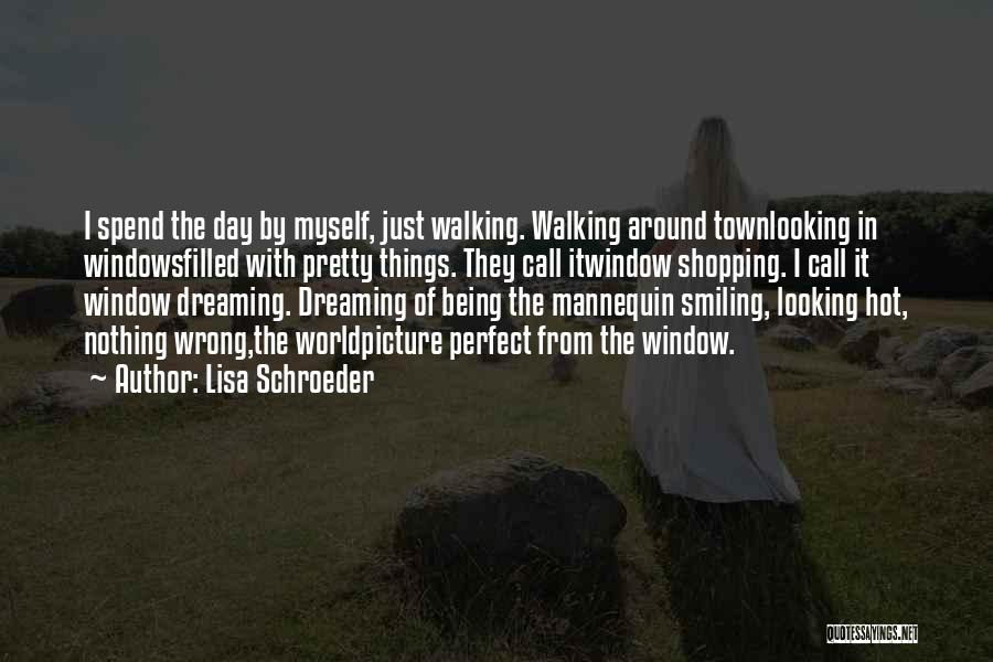 Lisa Schroeder Quotes: I Spend The Day By Myself, Just Walking. Walking Around Townlooking In Windowsfilled With Pretty Things. They Call Itwindow Shopping.