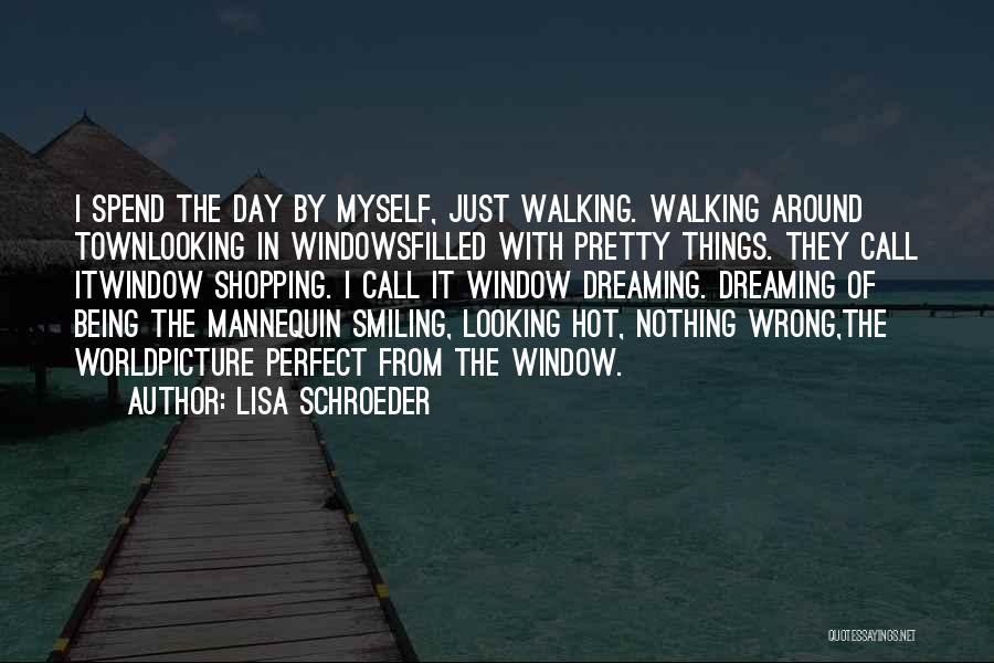 Lisa Schroeder Quotes: I Spend The Day By Myself, Just Walking. Walking Around Townlooking In Windowsfilled With Pretty Things. They Call Itwindow Shopping.