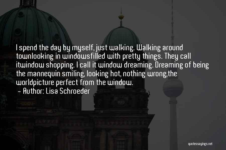 Lisa Schroeder Quotes: I Spend The Day By Myself, Just Walking. Walking Around Townlooking In Windowsfilled With Pretty Things. They Call Itwindow Shopping.