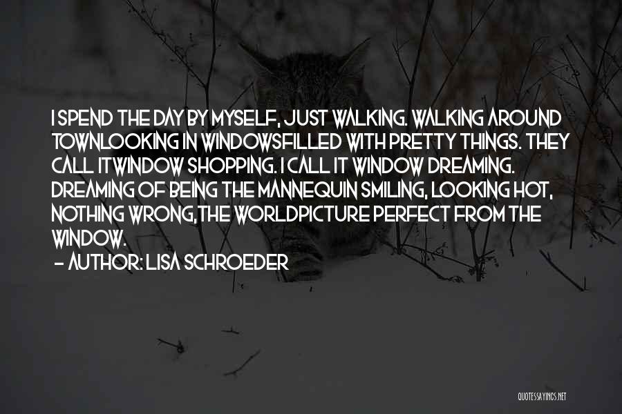Lisa Schroeder Quotes: I Spend The Day By Myself, Just Walking. Walking Around Townlooking In Windowsfilled With Pretty Things. They Call Itwindow Shopping.