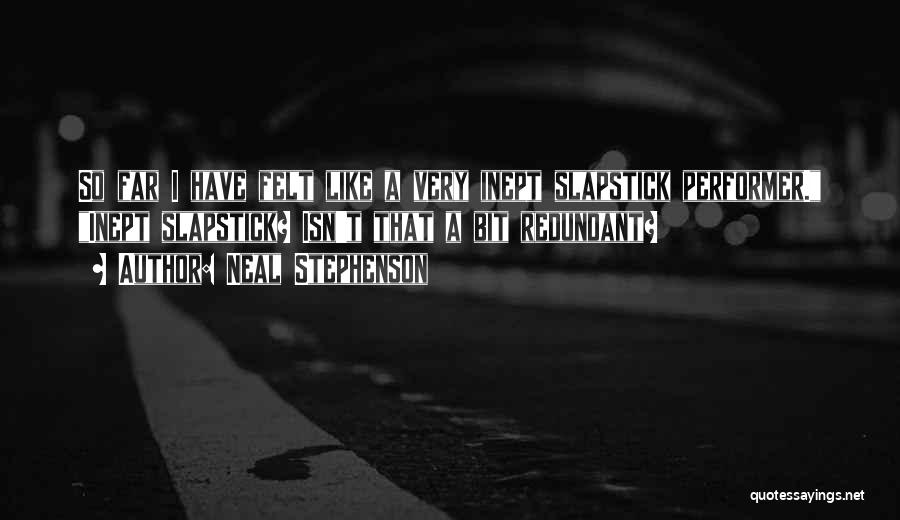 Neal Stephenson Quotes: So Far I Have Felt Like A Very Inept Slapstick Performer. Inept Slapstick? Isn't That A Bit Redundant?