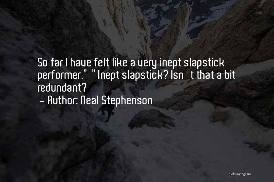 Neal Stephenson Quotes: So Far I Have Felt Like A Very Inept Slapstick Performer. Inept Slapstick? Isn't That A Bit Redundant?