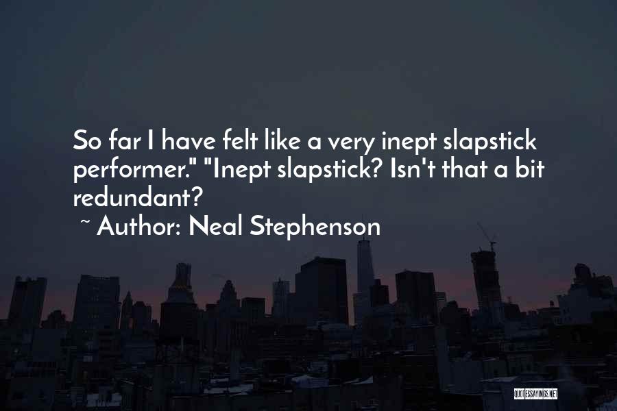 Neal Stephenson Quotes: So Far I Have Felt Like A Very Inept Slapstick Performer. Inept Slapstick? Isn't That A Bit Redundant?