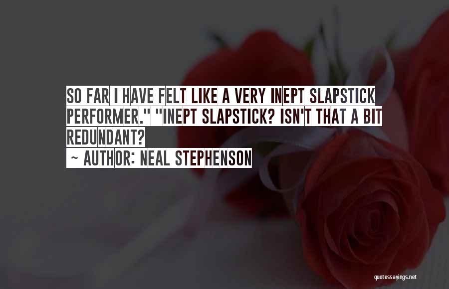 Neal Stephenson Quotes: So Far I Have Felt Like A Very Inept Slapstick Performer. Inept Slapstick? Isn't That A Bit Redundant?