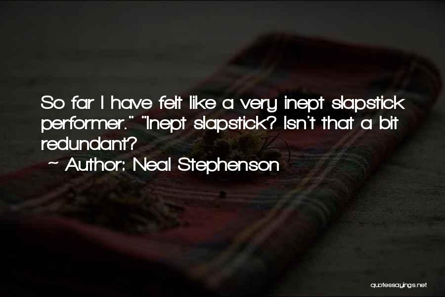 Neal Stephenson Quotes: So Far I Have Felt Like A Very Inept Slapstick Performer. Inept Slapstick? Isn't That A Bit Redundant?