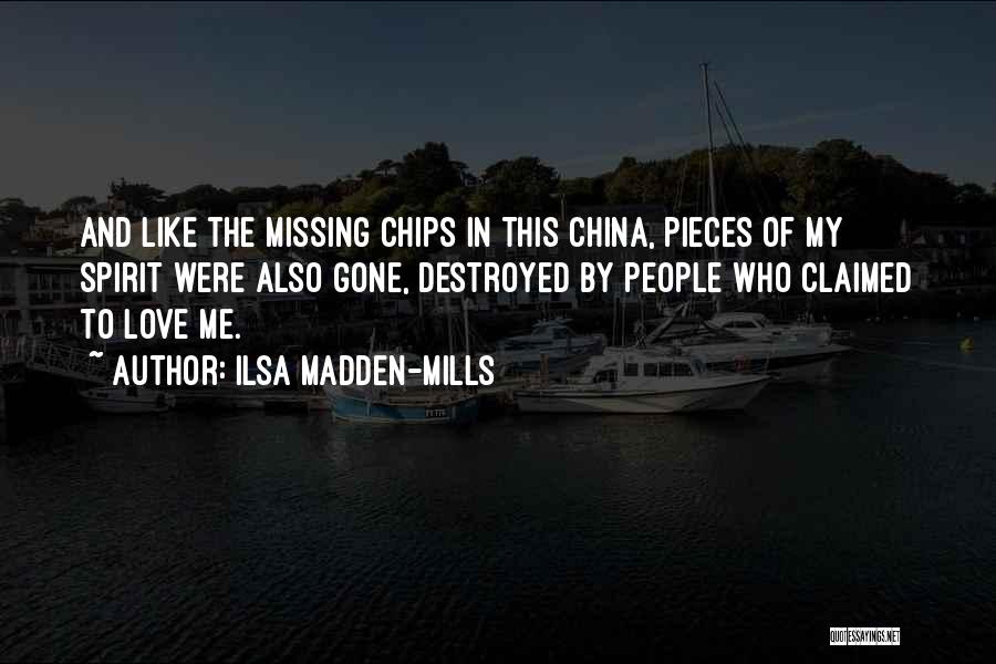 Ilsa Madden-Mills Quotes: And Like The Missing Chips In This China, Pieces Of My Spirit Were Also Gone, Destroyed By People Who Claimed