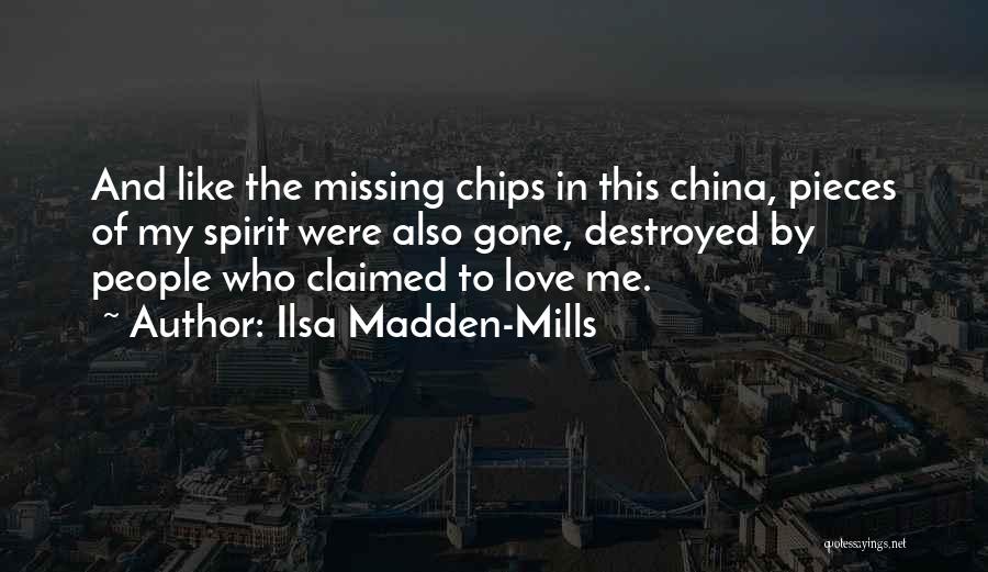 Ilsa Madden-Mills Quotes: And Like The Missing Chips In This China, Pieces Of My Spirit Were Also Gone, Destroyed By People Who Claimed