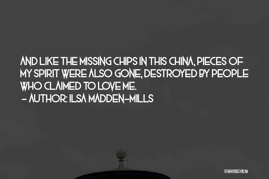 Ilsa Madden-Mills Quotes: And Like The Missing Chips In This China, Pieces Of My Spirit Were Also Gone, Destroyed By People Who Claimed