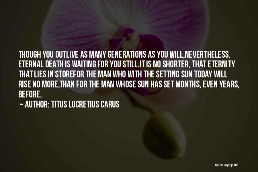 Titus Lucretius Carus Quotes: Though You Outlive As Many Generations As You Will,nevertheless, Eternal Death Is Waiting For You Still.it Is No Shorter, That