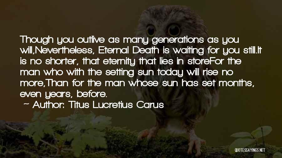 Titus Lucretius Carus Quotes: Though You Outlive As Many Generations As You Will,nevertheless, Eternal Death Is Waiting For You Still.it Is No Shorter, That
