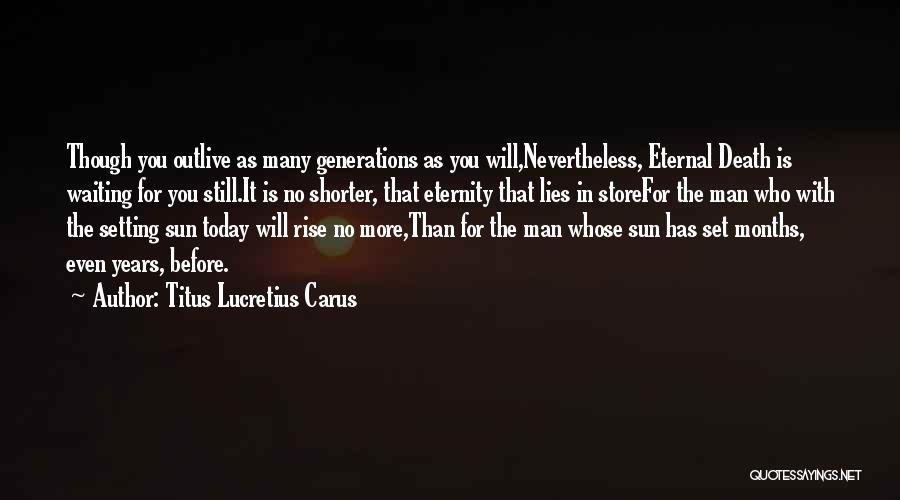 Titus Lucretius Carus Quotes: Though You Outlive As Many Generations As You Will,nevertheless, Eternal Death Is Waiting For You Still.it Is No Shorter, That